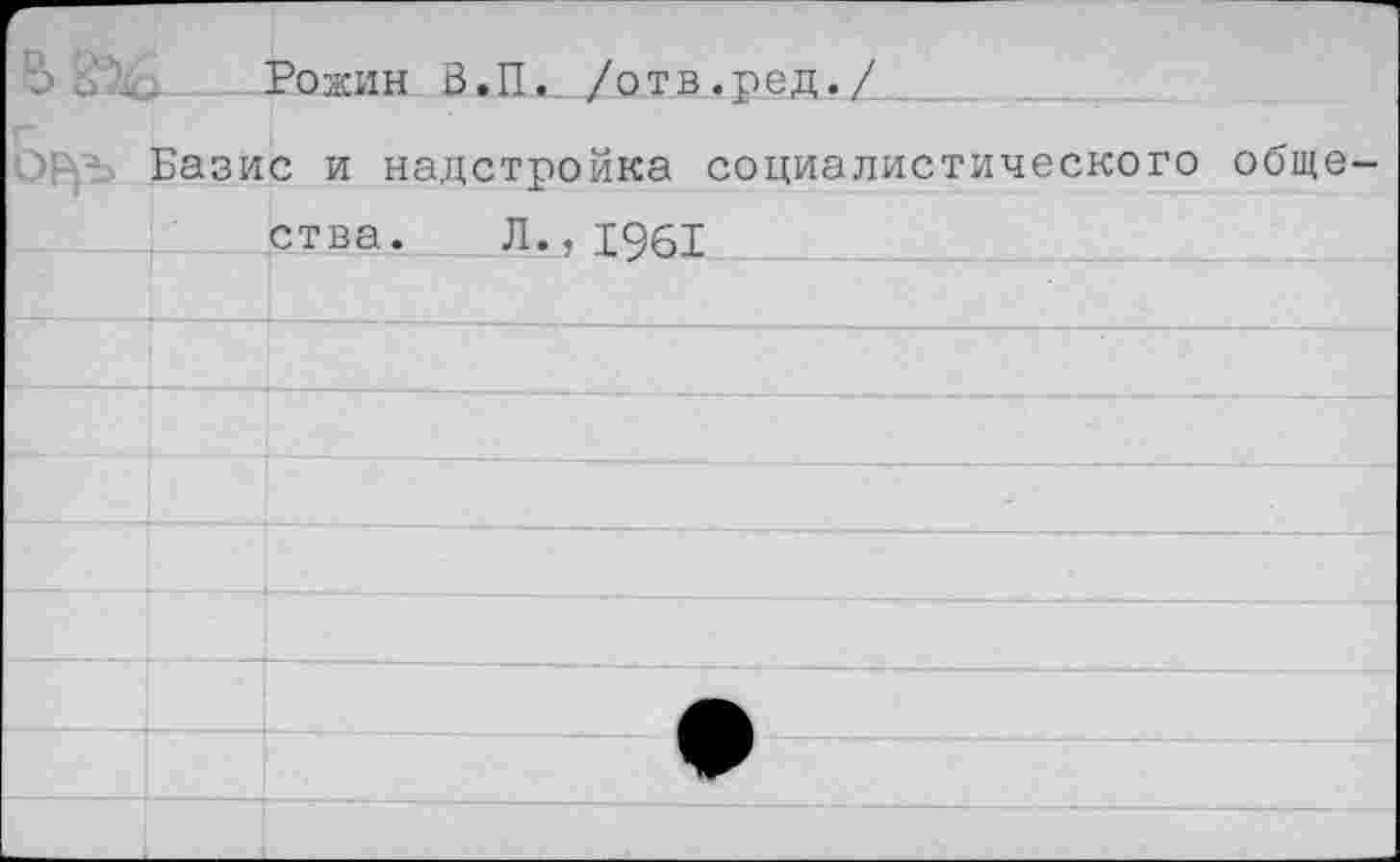 ﻿э Б ... Рожин В.П. /отв.ред./.
ор>ъ Базис и надстройка социалистического общества. Л., 1961